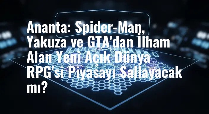 Ananta: Spider-Man, Yakuza ve GTA'dan İlham Alan Yeni Açık Dünya RPG'si Piyasayı Sallayacak mı?