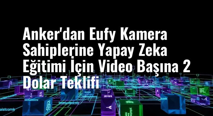 Anker'dan Eufy Kamera Sahiplerine Yapay Zeka Eğitimi İçin Video Başına 2 Dolar Teklifi