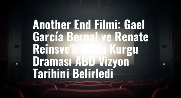 Another End Filmi: Gael García Bernal ve Renate Reinsve'li Bilim Kurgu Draması ABD Vizyon Tarihini Belirledi