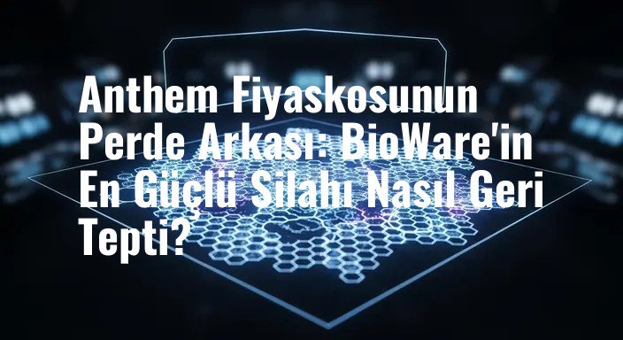 Anthem Fiyaskosunun Perde Arkası: BioWare'in En Güçlü Silahı Nasıl Geri Tepti?