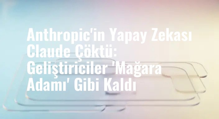 Anthropic'in Yapay Zekası Claude Çöktü: Geliştiriciler 'Mağara Adamı' Gibi Kaldı