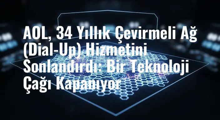 AOL, 34 Yıllık Çevirmeli Ağ (Dial-Up) Hizmetini Sonlandırdı: Bir Teknoloji Çağı Kapanıyor