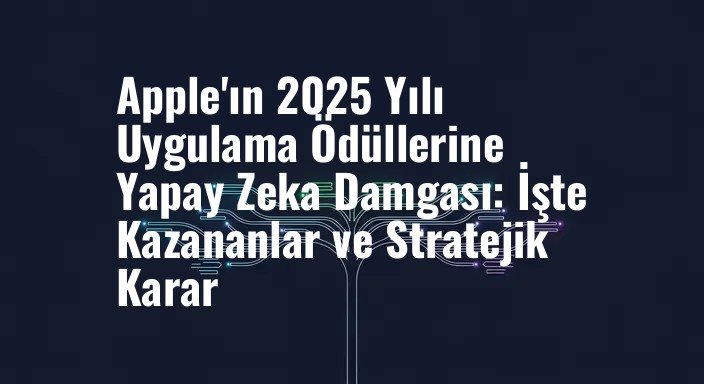 Apple'ın 2025 Yılı Uygulama Ödüllerine Yapay Zeka Damgası: İşte Kazananlar ve Stratejik Karar