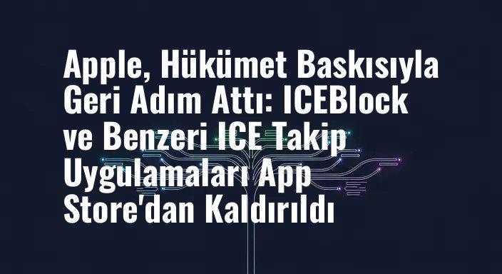 Apple, Hükümet Baskısıyla Geri Adım Attı: ICEBlock ve Benzeri ICE Takip Uygulamaları App Store'dan Kaldırıldı