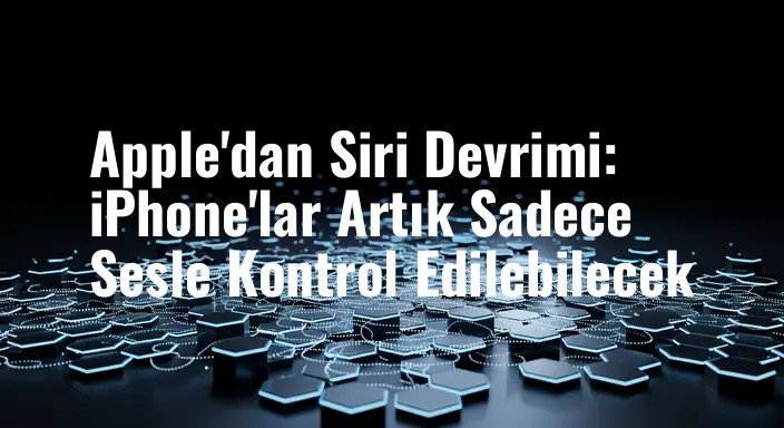 Apple'dan Siri Devrimi: iPhone'lar Artık Sadece Sesle Kontrol Edilebilecek
