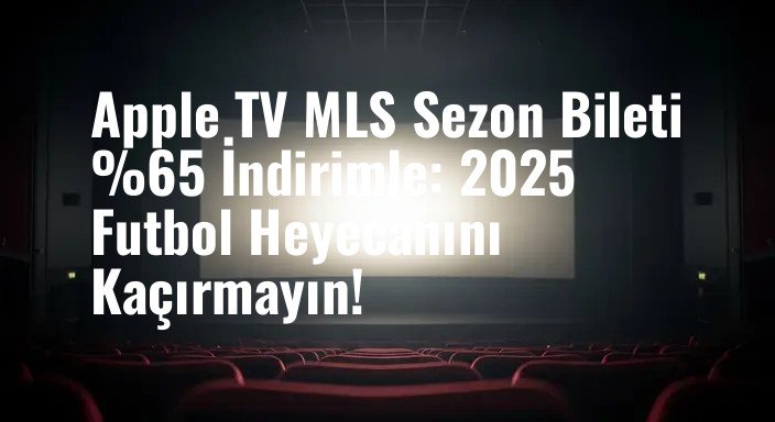 Apple TV MLS Sezon Bileti %65 İndirimle: 2025 Futbol Heyecanını Kaçırmayın!