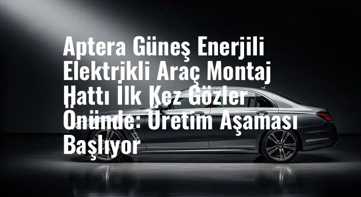 Aptera Güneş Enerjili Elektrikli Araç Montaj Hattı İlk Kez Gözler Önünde: Üretim Aşaması Başlıyor