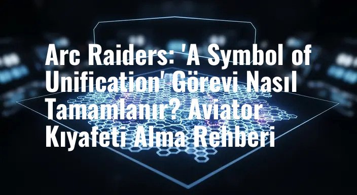 Arc Raiders: 'A Symbol of Unification' Görevi Nasıl Tamamlanır? Aviator Kıyafeti Alma Rehberi