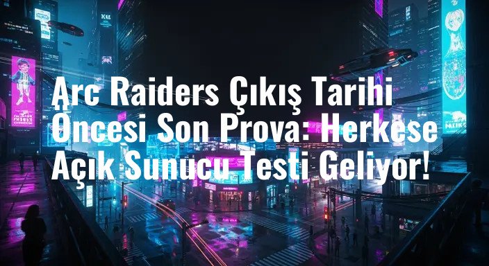 Arc Raiders Çıkış Tarihi Öncesi Son Prova: Herkese Açık Sunucu Testi Geliyor!