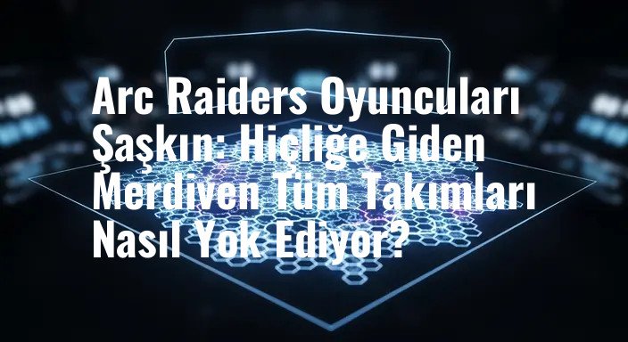 Arc Raiders Oyuncuları Şaşkın: Hiçliğe Giden Merdiven Tüm Takımları Nasıl Yok Ediyor?