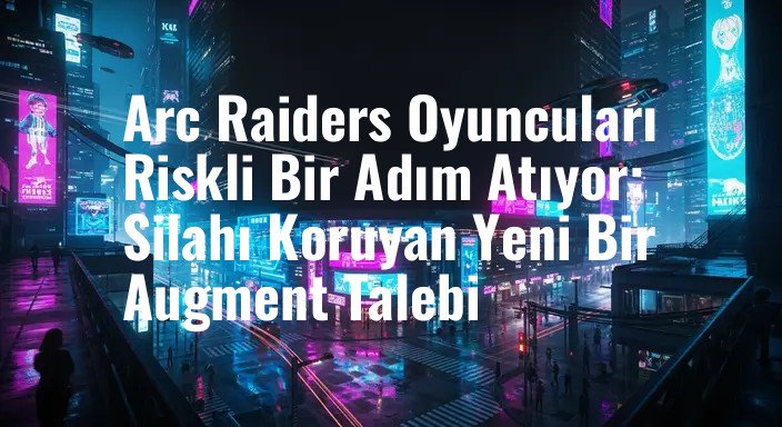 Arc Raiders Oyuncuları Riskli Bir Adım Atıyor: Silahı Koruyan Yeni Bir Augment Talebi