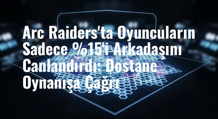 Arc Raiders'ta Oyuncuların Sadece %15'i Arkadaşını Canlandırdı: Dostane Oynanışa Çağrı