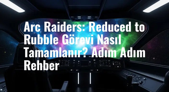 Arc Raiders: Reduced to Rubble Görevi Nasıl Tamamlanır? Adım Adım Rehber