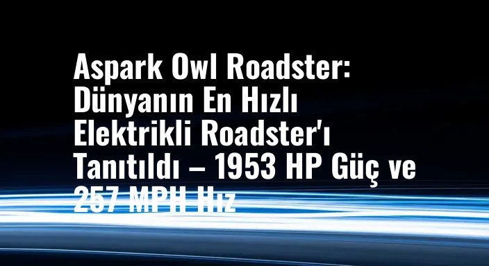 Aspark Owl Roadster: Dünyanın En Hızlı Elektrikli Roadster'ı Tanıtıldı – 1953 HP Güç ve 257 MPH Hız