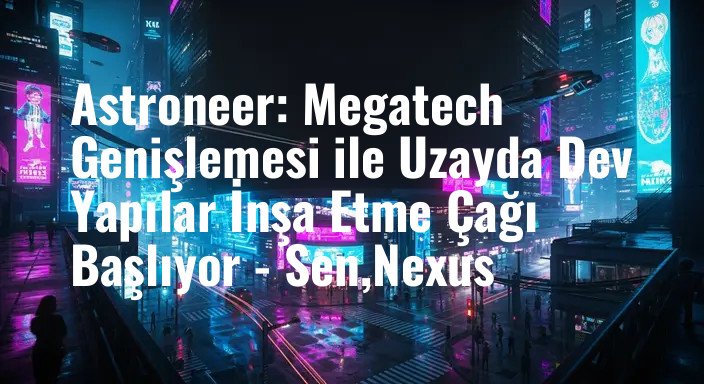 Astroneer: Megatech Genişlemesi ile Uzayda Dev Yapılar İnşa Etme Çağı Başlıyor - Sen,Nexus