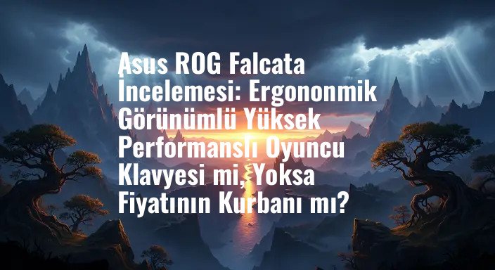 Asus ROG Falcata İncelemesi: Ergononmik Görünümlü Yüksek Performanslı Oyuncu Klavyesi mi, Yoksa Fiyatının Kurbanı mı?