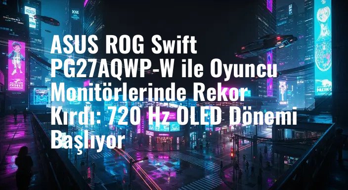 ASUS ROG Swift PG27AQWP-W ile Oyuncu Monitörlerinde Rekor Kırdı: 720 Hz OLED Dönemi Başlıyor