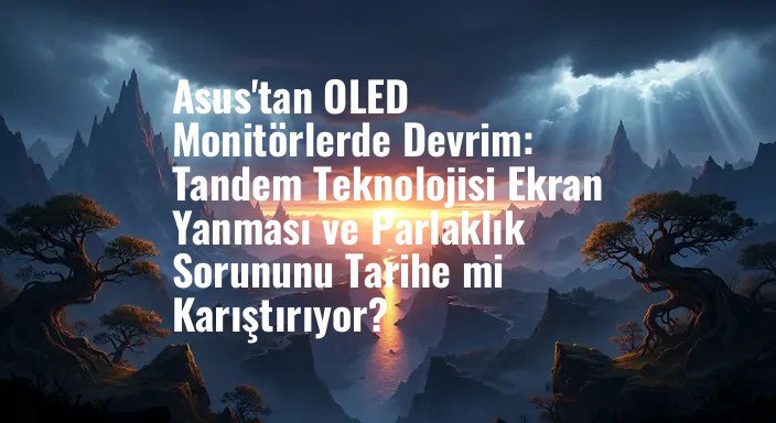 Asus'tan OLED Monitörlerde Devrim: Tandem Teknolojisi Ekran Yanması ve Parlaklık Sorununu Tarihe mi Karıştırıyor?