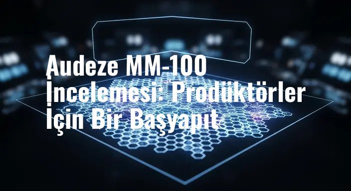 Audeze MM-100 İncelemesi: Prodüktörler İçin Bir Başyapıt