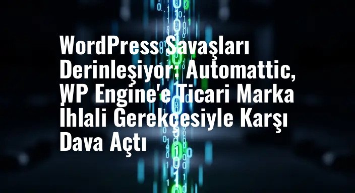 WordPress Savaşları Derinleşiyor: Automattic, WP Engine'e Ticari Marka İhlali Gerekçesiyle Karşı Dava Açtı