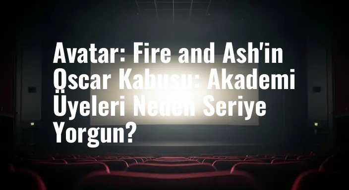 Avatar: Fire and Ash'in Oscar Kabusu: Akademi Üyeleri Neden Seriye Yorgun?