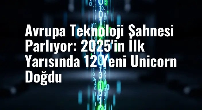 Avrupa Teknoloji Sahnesi Parlıyor: 2025'in İlk Yarısında 12 Yeni Unicorn Doğdu