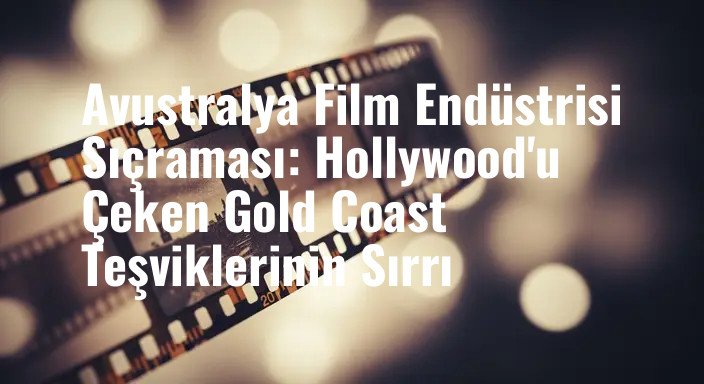 Avustralya Film Endüstrisi Sıçraması: Hollywood'u Çeken Gold Coast Teşviklerinin Sırrı