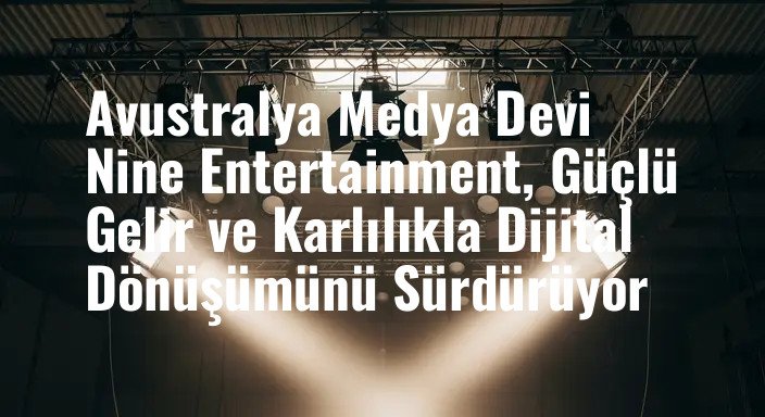 Avustralya Medya Devi Nine Entertainment, Güçlü Gelir ve Karlılıkla Dijital Dönüşümünü Sürdürüyor
