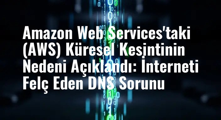 Amazon Web Services'taki (AWS) Küresel Kesintinin Nedeni Açıklandı: İnterneti Felç Eden DNS Sorunu