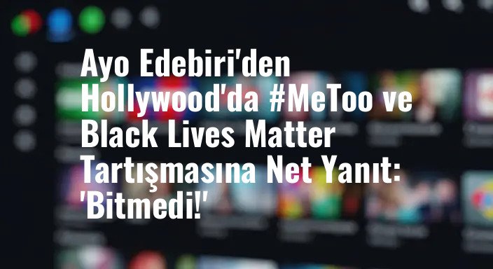 Ayo Edebiri'den Hollywood'da #MeToo ve Black Lives Matter Tartışmasına Net Yanıt: 'Bitmedi!'