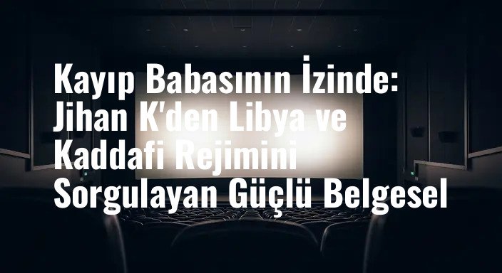 Kayıp Babasının İzinde: Jihan K'den Libya ve Kaddafi Rejimini Sorgulayan Güçlü Belgesel