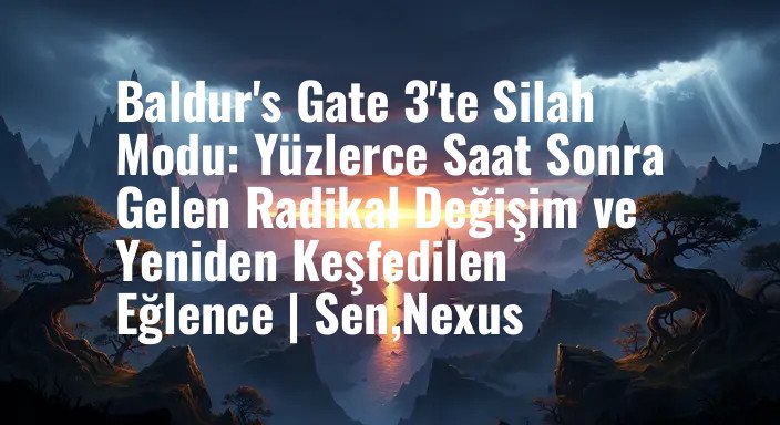 Baldur's Gate 3'te Silah Modu: Yüzlerce Saat Sonra Gelen Radikal Değişim ve Yeniden Keşfedilen Eğlence | Sen,Nexus