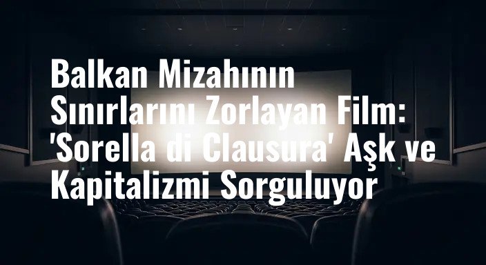 Balkan Mizahının Sınırlarını Zorlayan Film: 'Sorella di Clausura' Aşk ve Kapitalizmi Sorguluyor