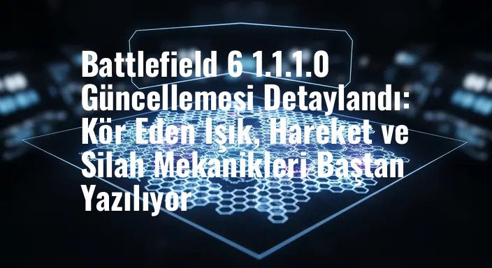 Battlefield 6 1.1.1.0 Güncellemesi Detaylandı: Kör Eden Işık, Hareket ve Silah Mekanikleri Baştan Yazılıyor