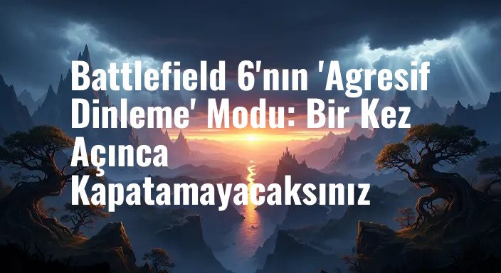 Battlefield 6'nın 'Agresif Dinleme' Modu: Bir Kez Açınca Kapatamayacaksınız