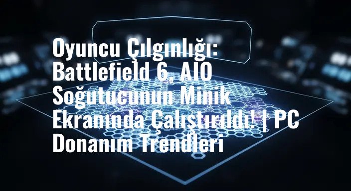 Oyuncu Çılgınlığı: Battlefield 6, AIO Soğutucunun Minik Ekranında Çalıştırıldı! | PC Donanım Trendleri