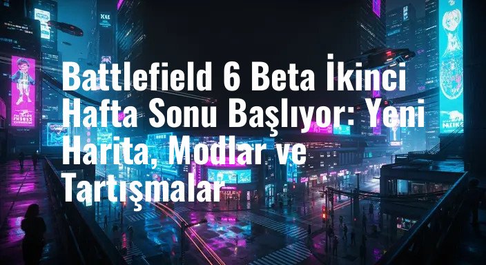 Battlefield 6 Beta İkinci Hafta Sonu Başlıyor: Yeni Harita, Modlar ve Tartışmalar