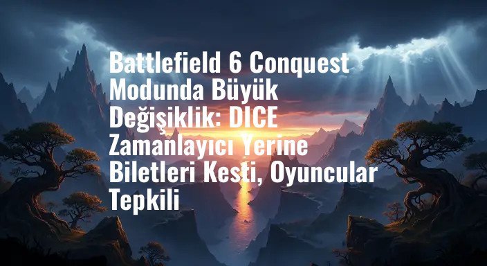 Battlefield 6 Conquest Modunda Büyük Değişiklik: DICE Zamanlayıcı Yerine Biletleri Kesti, Oyuncular Tepkili
