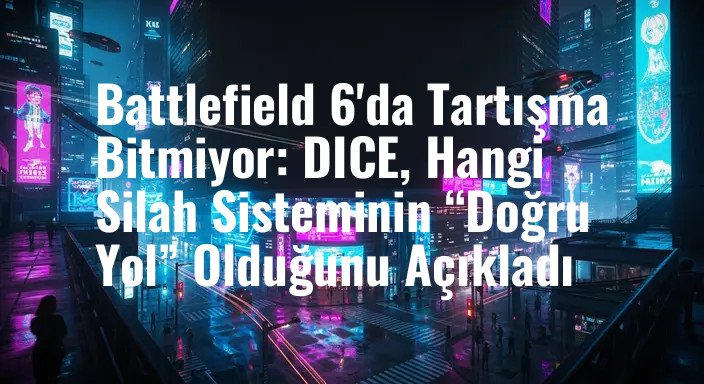 Battlefield 6'da Tartışma Bitmiyor: DICE, Hangi Silah Sisteminin “Doğru Yol” Olduğunu Açıkladı