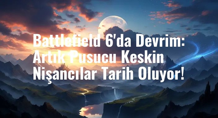 Battlefield 6'da Devrim: Artık Pusucu Keskin Nişancılar Tarih Oluyor!