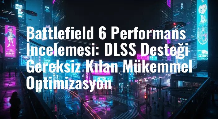 Battlefield 6 Performans İncelemesi: DLSS Desteği Gereksiz Kılan Mükemmel Optimizasyon