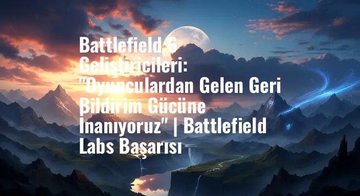 Battlefield 6 Geliştiricileri: "Oyunculardan Gelen Geri Bildirim Gücüne İnanıyoruz" | Battlefield Labs Başarısı