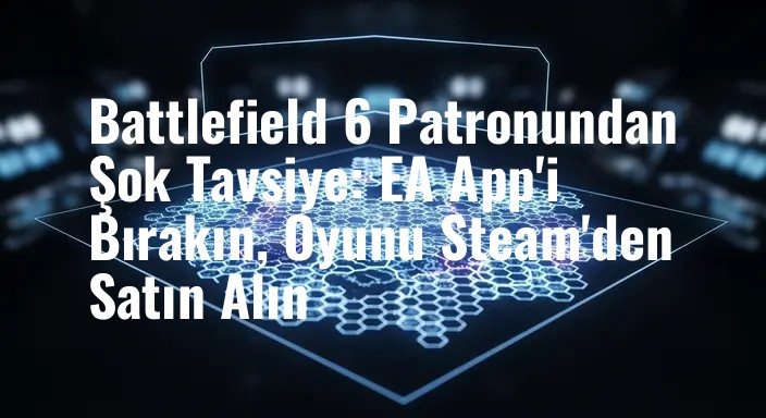 Battlefield 6 Patronundan Şok Tavsiye: EA App'i Bırakın, Oyunu Steam'den Satın Alın