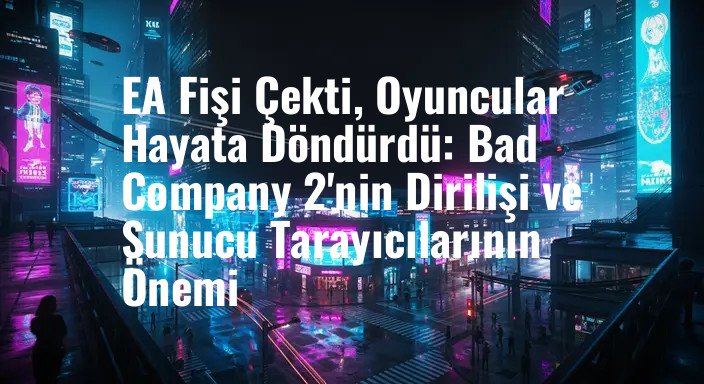 EA Fişi Çekti, Oyuncular Hayata Döndürdü: Bad Company 2'nin Dirilişi ve Sunucu Tarayıcılarının Önemi