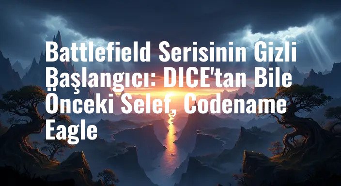 Battlefield Serisinin Gizli Başlangıcı: DICE'tan Bile Önceki Selef, Codename Eagle