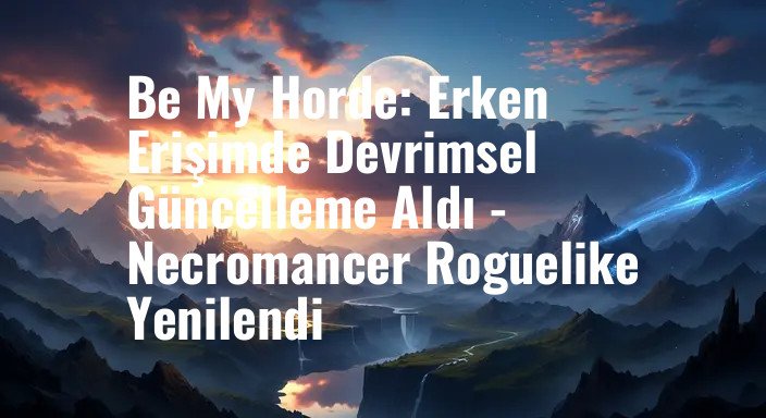 Be My Horde: Erken Erişimde Devrimsel Güncelleme Aldı - Necromancer Roguelike Yenilendi