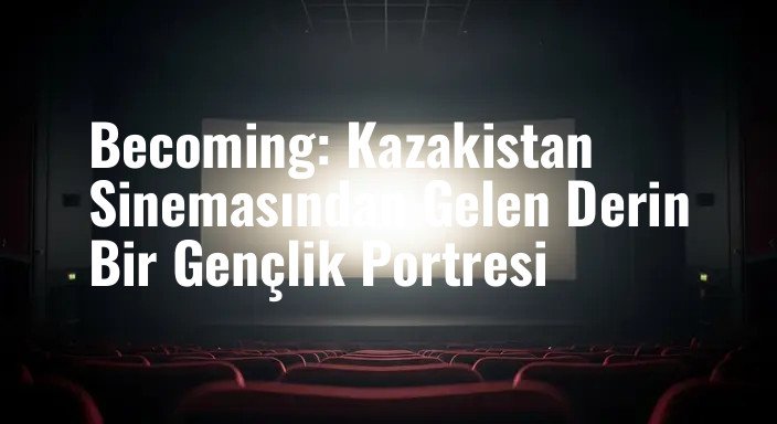 Becoming: Kazakistan Sinemasından Gelen Derin Bir Gençlik Portresi