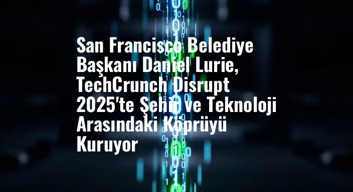 San Francisco Belediye Başkanı Daniel Lurie, TechCrunch Disrupt 2025'te Şehir ve Teknoloji Arasındaki Köprüyü Kuruyor