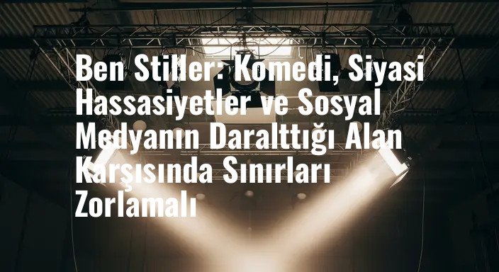 Ben Stiller: Komedi, Siyasi Hassasiyetler ve Sosyal Medyanın Daralttığı Alan Karşısında Sınırları Zorlamalı