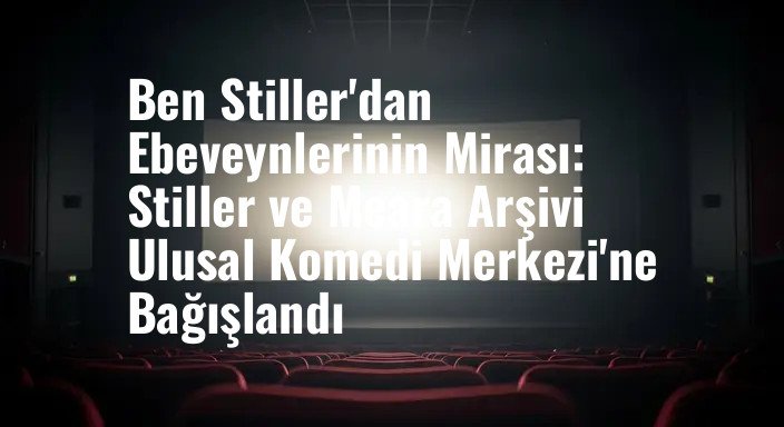 Ben Stiller'dan Ebeveynlerinin Mirası: Stiller ve Meara Arşivi Ulusal Komedi Merkezi'ne Bağışlandı